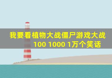 我要看植物大战僵尸游戏大战100 1000 1万个笑话